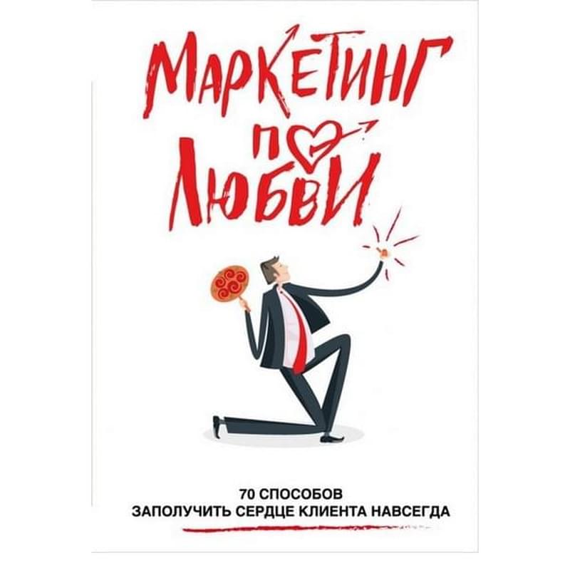 Маркетинг по любви. 70 способов заполучить сердце клиента навсегда - фото #0, Technodom.kz